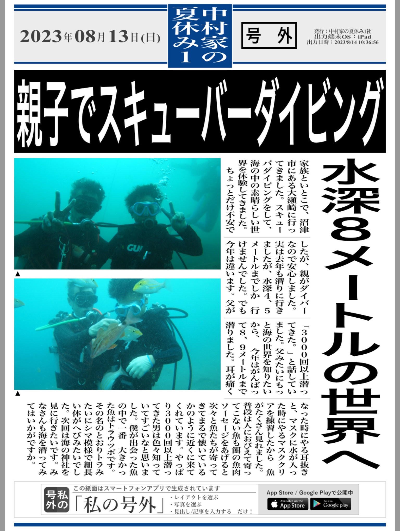 小学生体験ダイビングの新聞の記事の内容は「家族といとこで沼津市にある大瀬崎に行ってきました。スキューバーダイビングをして、海の中の素晴らしい世界を体験してきました。ちょっとだけ不安でしたが、親がダイバーなので安心しました。
実は去年も潜りに行きましたか、水深4－5Mまでしか行けませんでした。でも今年は違います。父「が３０００回以上潜ってきた」と話して言いました。父みたいにもっと海の世界を知りたいから、今年は頑張って8-9ｍまで潜りました。
耳が痛くなった時にやる耳抜きと、マスクに水が入った時にやるマスククリアを練習したから、魚がたくさん見られました。ふつうは人におびえて寄ってこない魚も餌の魚肉ソーセージをアゲルト次々と魚たちが寄ってきてまるでなついているかのように近くに
来てくれています。やっぱり3000回以上潜ってきた男は色々知っていて凄いなと思いました。僕が出会った魚の中で一番、大きかったのは魚はトラウツボです。
その名の通りトラみたいにシマ模様で細長い体がヘビみたいでした。次回は海の神社を見に行きたいです。
皆さんも海の潜ってみてはいかがですか。」以上が記事内容にまります。